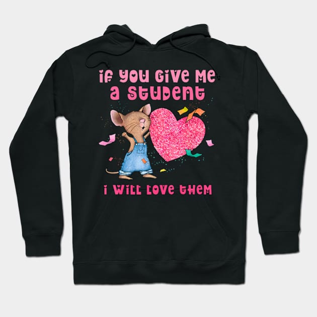 Mouse If You Give Me A Student I Will Love Them Hoodie by Cristian Torres